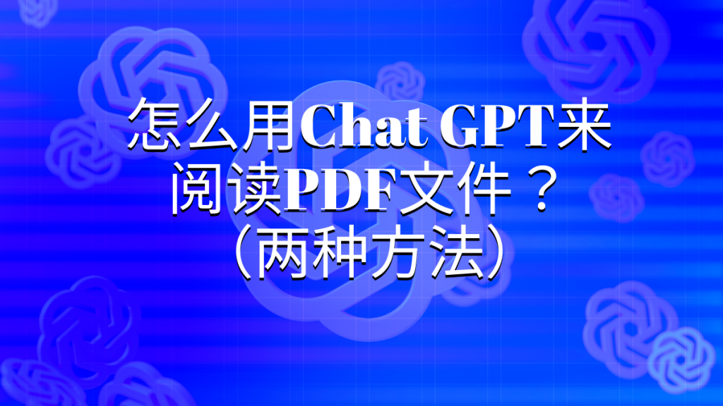 怎么用Chat GPT来阅读PDF文件？两种方法