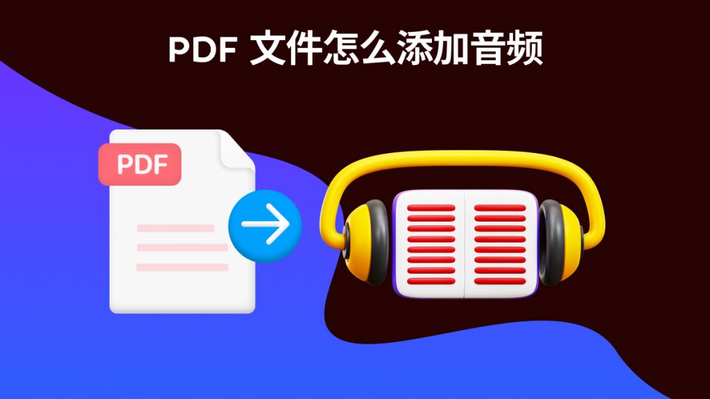 怎么在PDF文件中添加音频？PDF文档插入音频步骤有哪些？