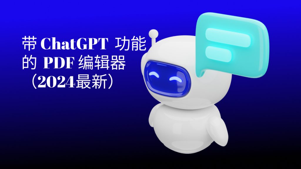 带 ChatGPT 功能的 PDF 编辑器有哪些？2024最新好用盘点！