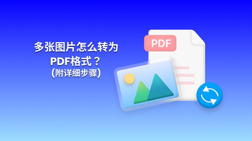 怎么将多张图片转为PDF格式？图片转PDF免费方法分享